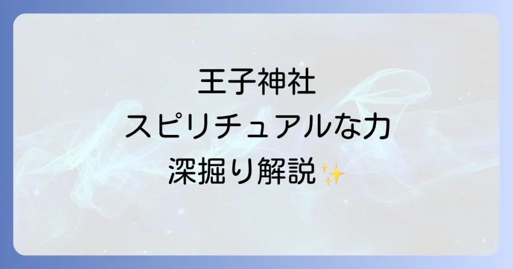 王子神社のスピリチュアルを徹底解説！ご利益とパワースポットの魅力を深掘り