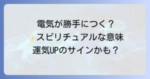電気が勝手につくスピリチュアルな意味を徹底解説！科学的根拠と対処法も