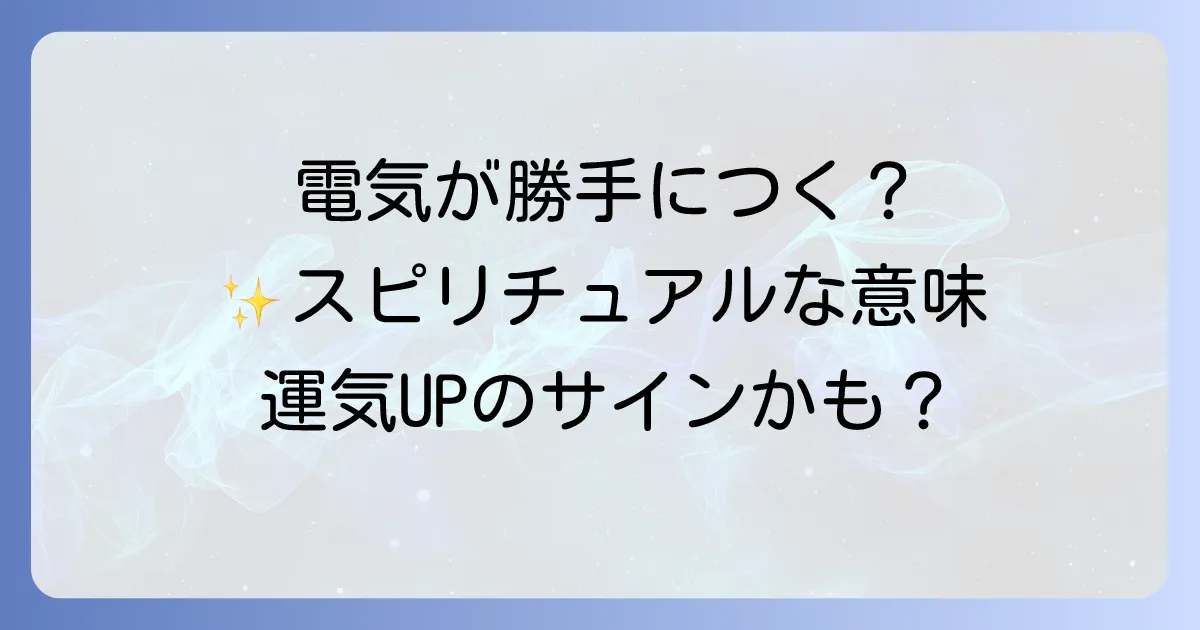 電気が勝手につくスピリチュアルな意味を徹底解説!科学的根拠と対処法も