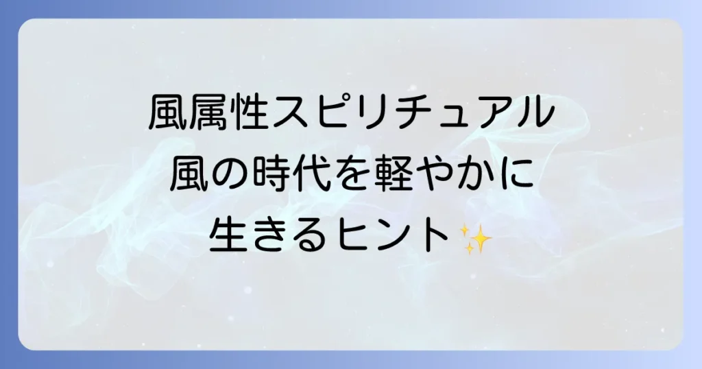 風属性スピリチュアルで本質を知ることで風の時代を軽やかに生きる方法