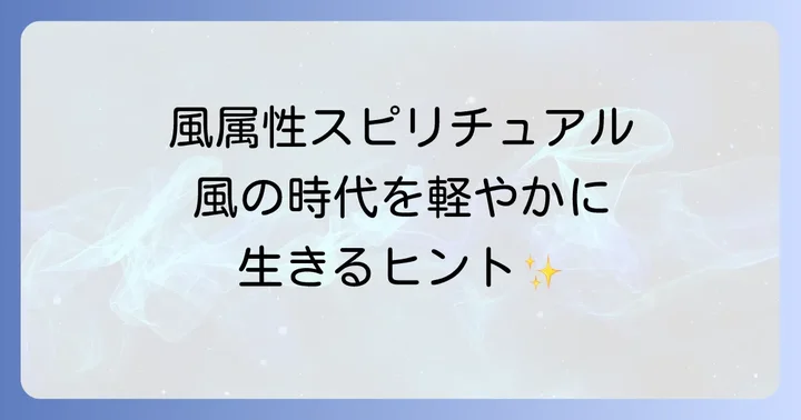 風属性スピリチュアルとは?その基本的な意味と風の時代との関連性