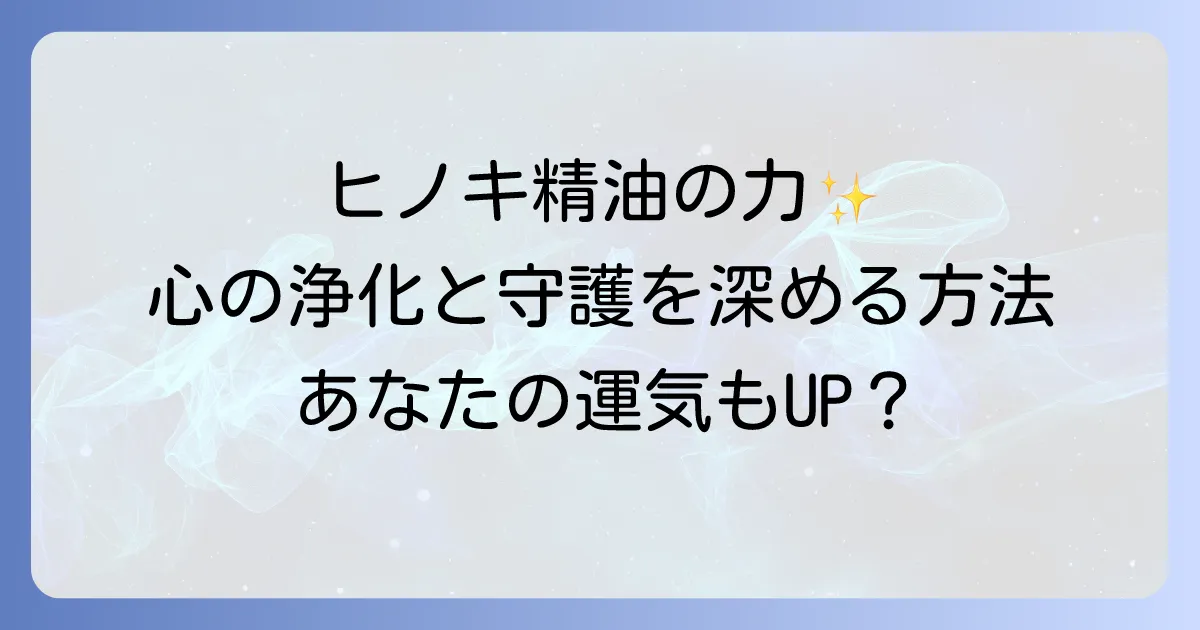 ヒノキ精油のスピリチュアルな意味と使い方で心の浄化と守護を深める徹底解説