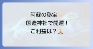 国造神社のスピリチュアルな魅力とご利益を徹底解説！阿蘇のパワースポットで開運を