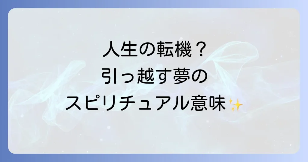 引っ越す夢のスピリチュアルな意味を徹底解説！人生の転機と潜在意識からのメッセージ