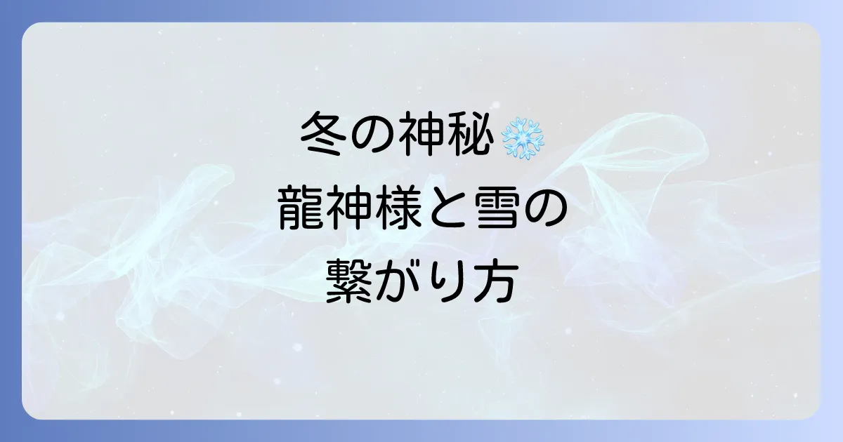 龍神と雪のスピリチュアルの神秘を徹底解説!冬の日に感じる神聖なエネルギーと繋がり方