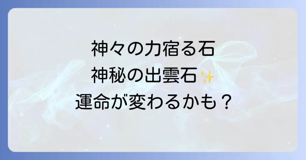 出雲石のスピリチュアルな意味と効果を徹底解説！購入場所や歴史もご紹介