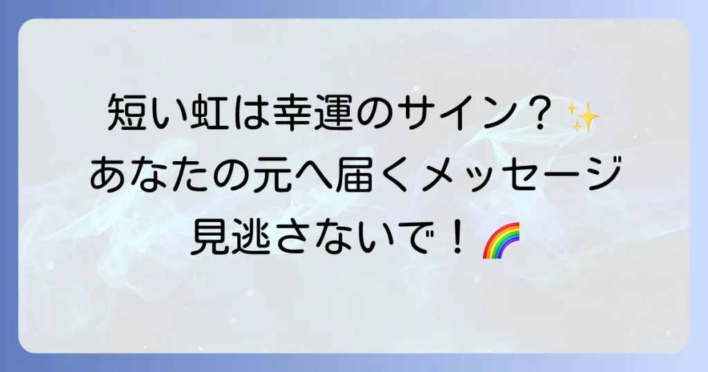 短い虹のスピリチュアルな意味を徹底解説！幸運のサインと受け取るべきメッセージ