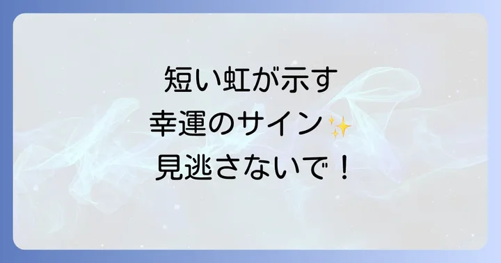短い虹が示す具体的な幸運のサインとメッセージ