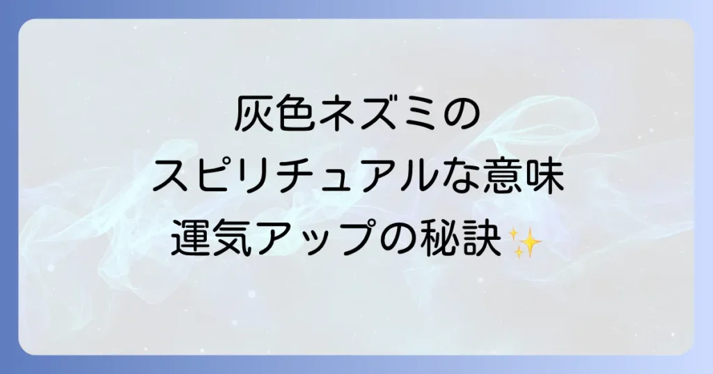 灰色ネズミのスピリチュアルな意味を徹底解説！隠れたメッセージと運気アップの秘訣