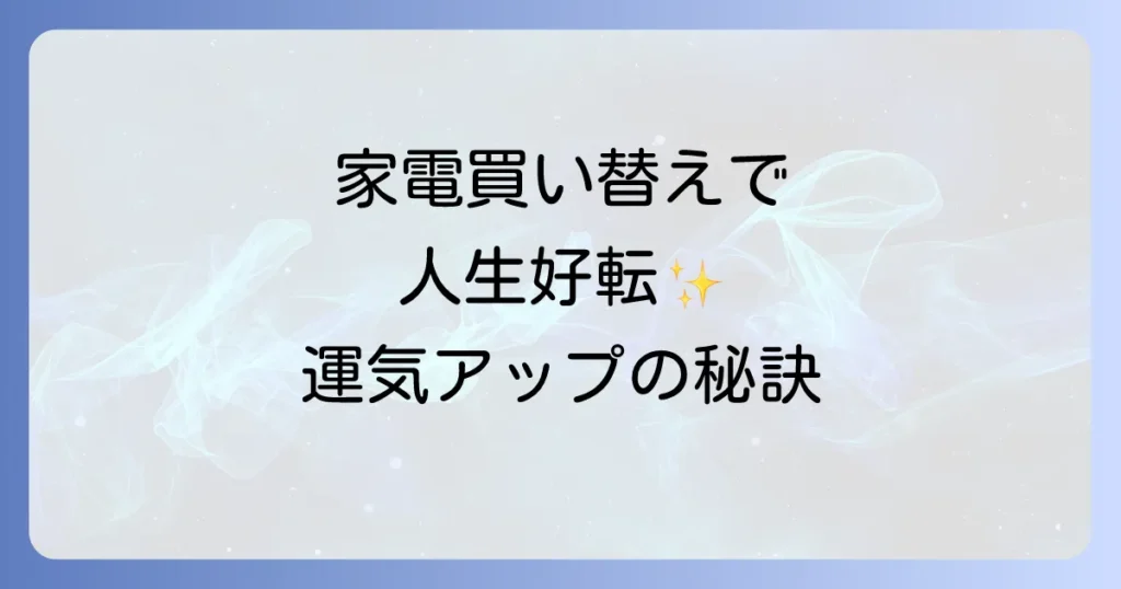 家電買い替えのスピリチュアルで人生を好転！運気アップの秘訣と注意点