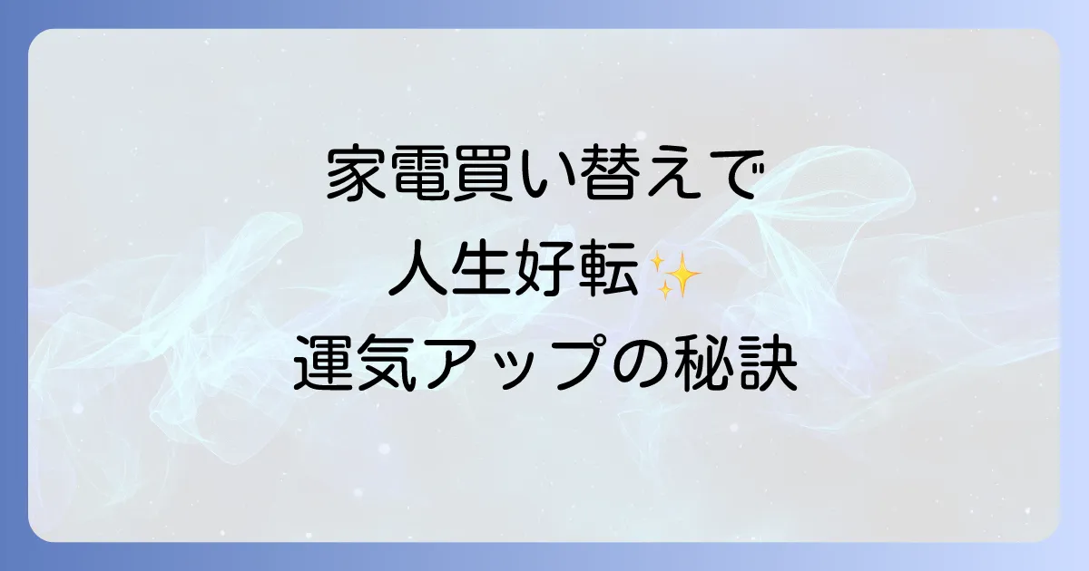 家電買い替えのスピリチュアルで人生を好転!運気アップの秘訣と注意点