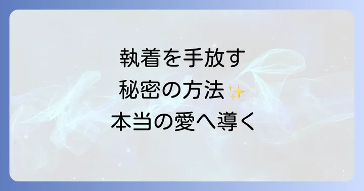 恋愛執着を手放すスピリチュアルな実践方法と具体的なコツ