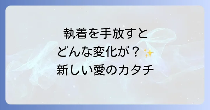 恋愛執着を手放すとどうなる？訪れる変化のサインと前兆
