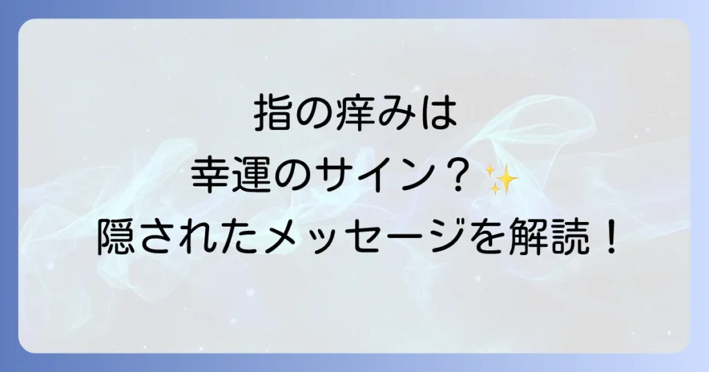 指が痒いスピリチュアルな意味を徹底解説！幸運の兆しと隠されたメッセージ