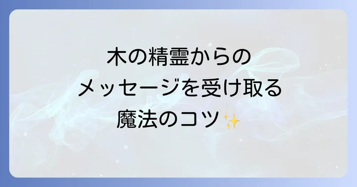 木の精霊がもたらすスピリチュアルな恩恵と心へのメッセージ