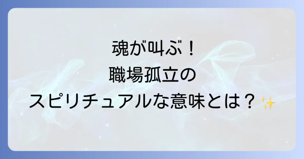 職場孤立のスピリチュアルな意味とは？魂の成長と人間関係を好転させる方法