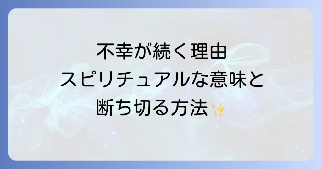 自分の周りで不幸が続くスピリチュアルな意味を徹底解説！負の連鎖を断ち切る方法