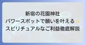 花園神社のスピリチュアルを徹底解説！新宿の隠れたパワースポットでご利益を授かる方法