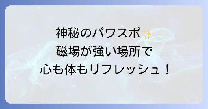 磁場が強い場所を訪れる際の心構えと効果的な過ごし方