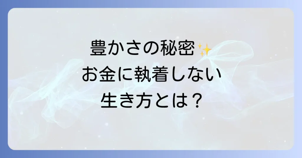 お金に執着しない人のスピリチュアルな意味とは？豊かさを引き寄せる生き方とコツを徹底解説