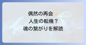 偶然の再会が持つスピリチュアルな意味と人生の転機と魂の繋がりを読み解く方法を徹底解説！