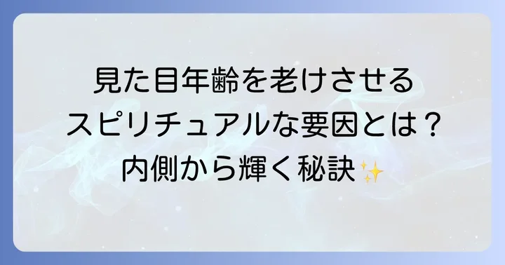 見た目年齢を老けさせるスピリチュアルな要因