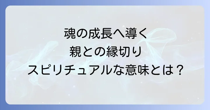 親と縁を切るスピリチュアルな意味とは?魂の成長と解放の第一歩