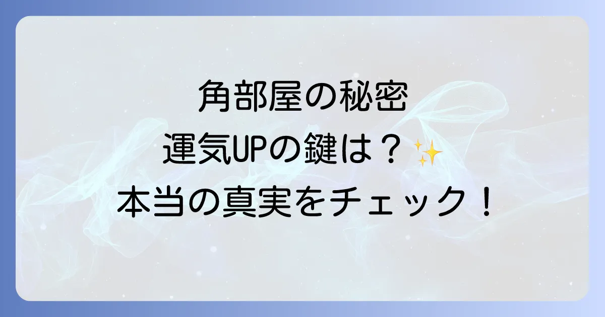 角部屋スピリチュアルの真実!運気アップの秘訣と注意すべき点