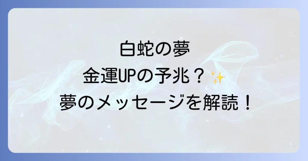 白蛇の夢スピリチュアルな意味を徹底解説！金運・幸運を引き寄せる吉兆と状況別のメッセージ