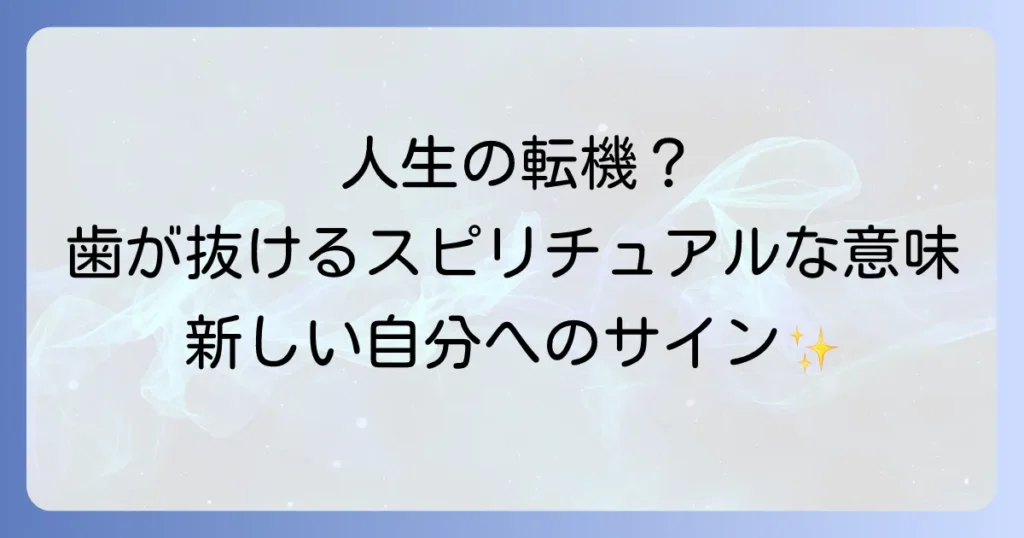 歯を抜くスピリチュアルな意味とは？人生の転機とメッセージについて徹底解説