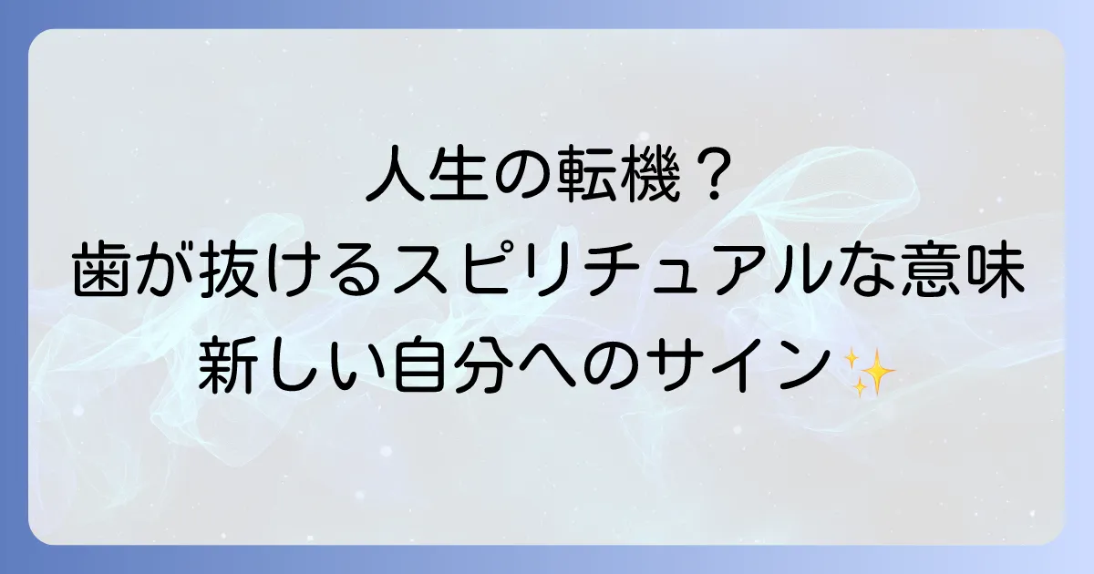 歯を抜くスピリチュアルな意味とは?人生の転機とメッセージについて徹底解説