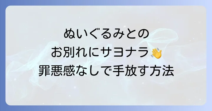 ぬいぐるみを捨てることへの罪悪感を乗り越える方法