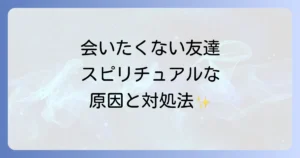 会いたくない友達との関係をスピリチュアルな視点で乗り越える方法