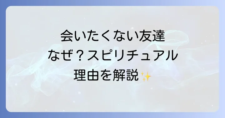 会いたくない友達がいるのはなぜ？スピリチュアルな理由を解説