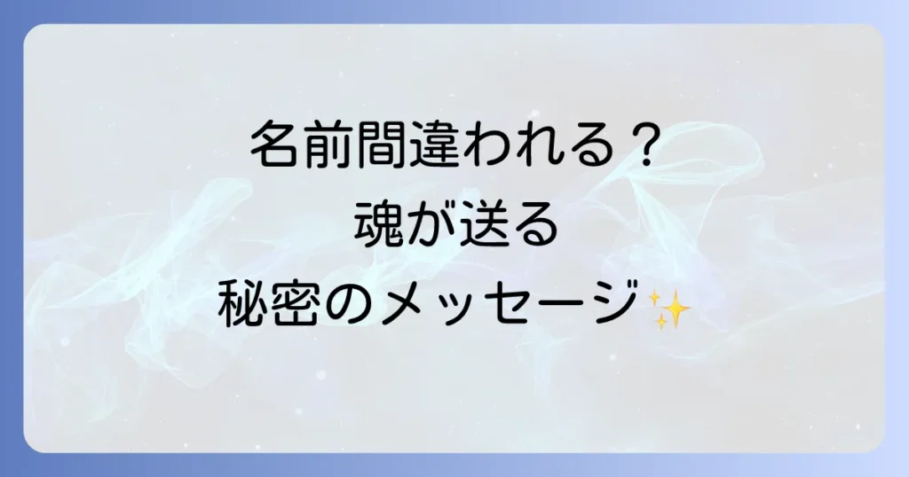 名前を間違えられるスピリチュアルな意味を徹底解説！魂からのメッセージと対処法