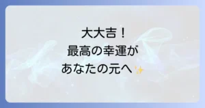 大大吉のスピリチュアルな意味を徹底解説！最高の幸運を活かす行動と心構え