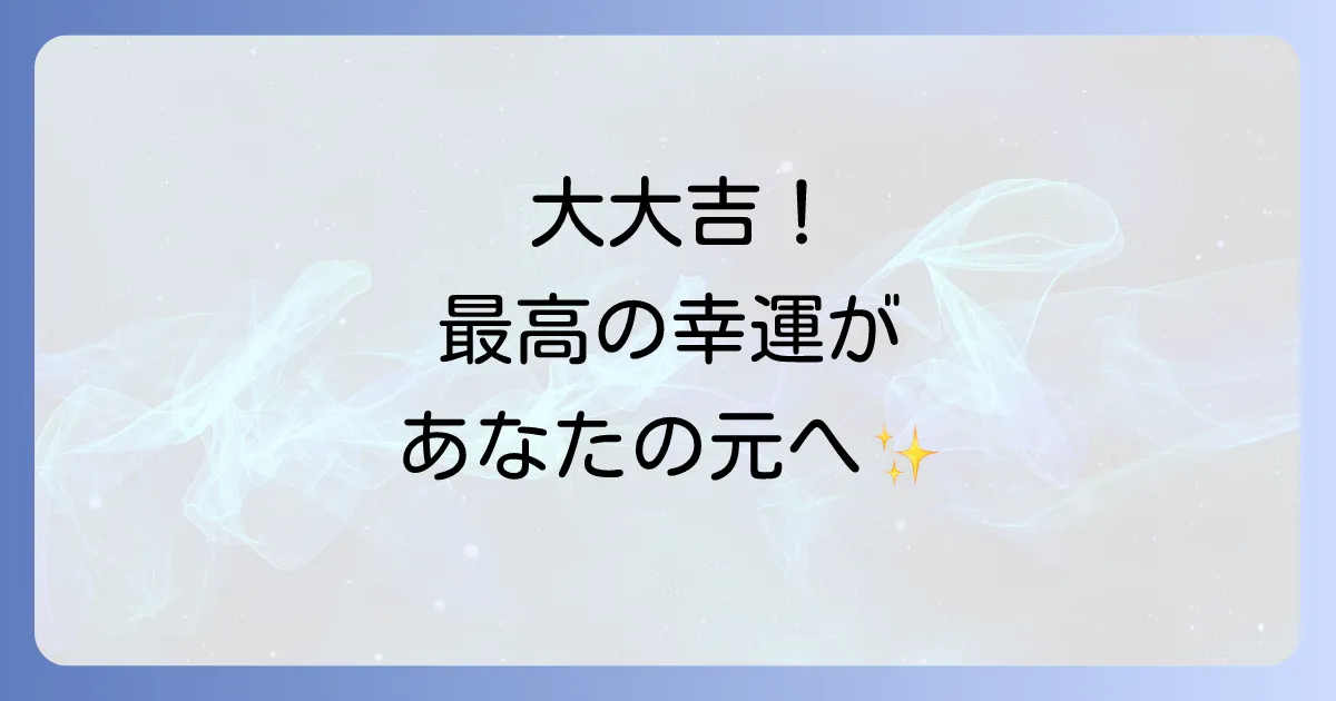 大大吉のスピリチュアルな意味を徹底解説!最高の幸運を活かす行動と心構え