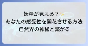 妖精が見えるスピリチュアルな世界へ！繋がる方法とサインを徹底解説