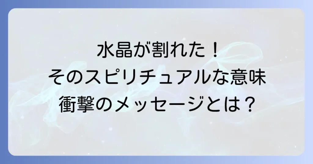 水晶が割れるスピリチュアルな意味とは？知っておきたいメッセージと対処法を徹底解説