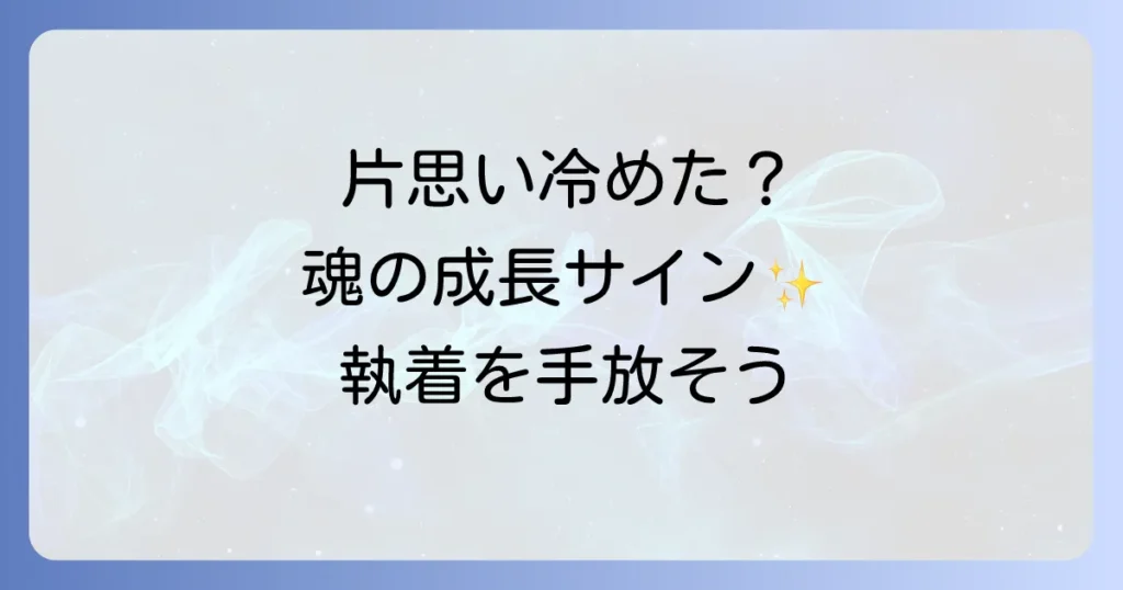 片思いが冷めたスピリチュアルな意味を徹底解説！魂の成長と執着の手放し方