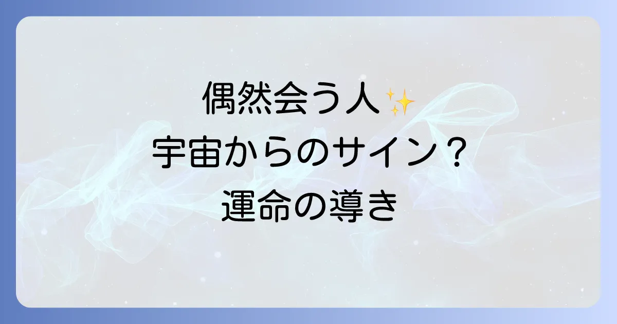 偶然よく会う人のスピリチュアルな意味を徹底解説!運命のサインと引き寄せの法則