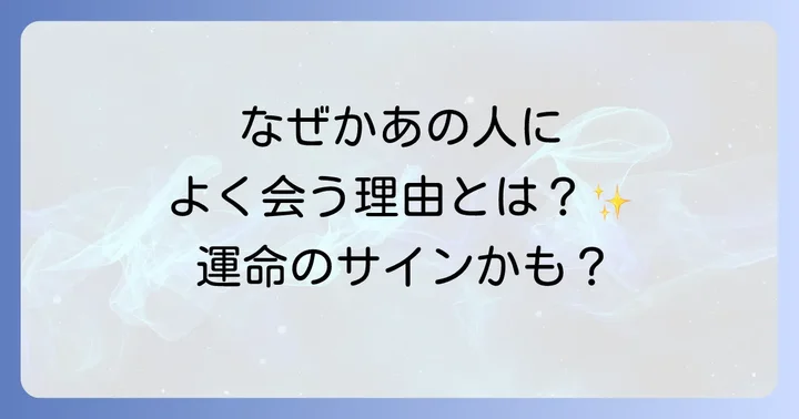 偶然よく会うのはなぜ?スピリチュアルな5つの理由
