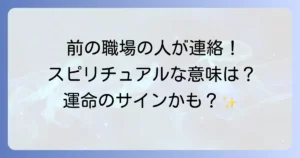 前の職場の人が連絡してくるスピリチュアルな意味とは？魂の成長と運命のサインを徹底解説