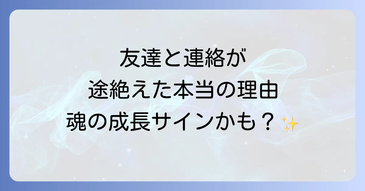 友達から連絡が来なくなったスピリチュアルなメッセージとは?魂の成長と新たな出会い