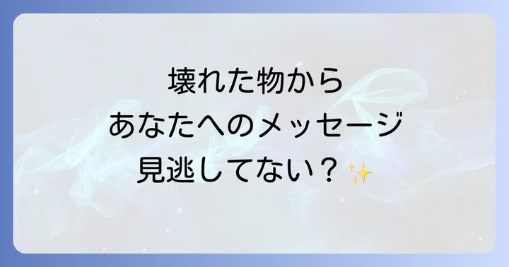 壊れる物別スピリチュアルメッセージの具体的な意味