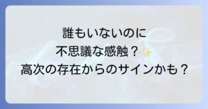 スピリチュアル触られる感覚の真実！高次の存在からのメッセージと向き合う方法