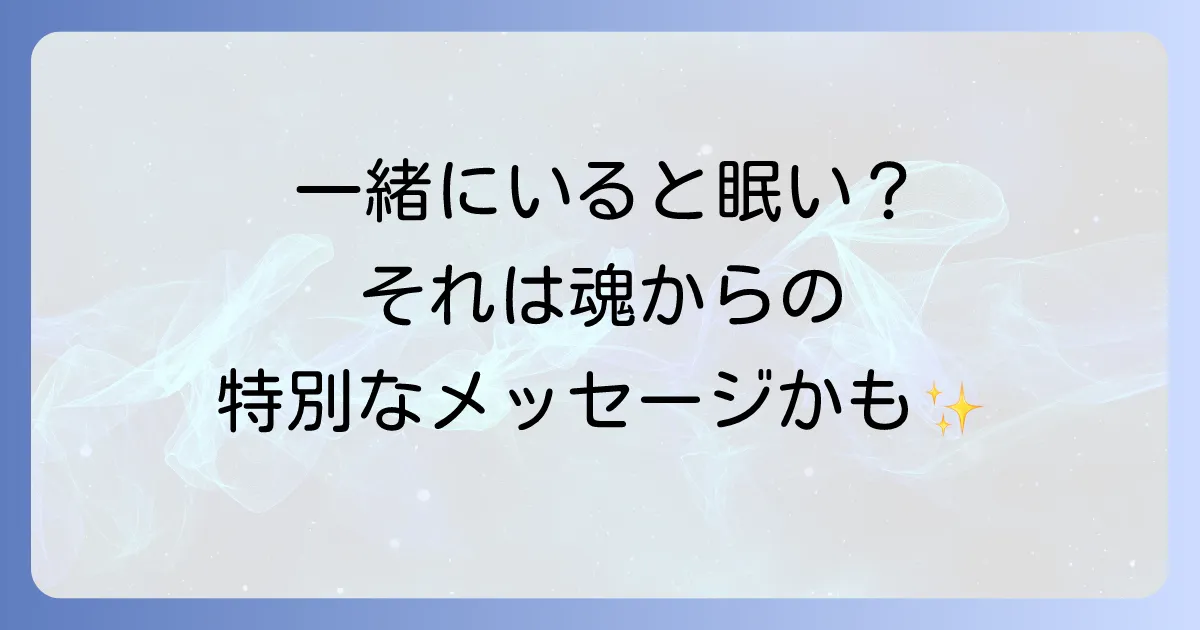一緒にいると眠くなる人のスピリチュアルな意味を徹底解説!魂が安らぐ関係性とは
