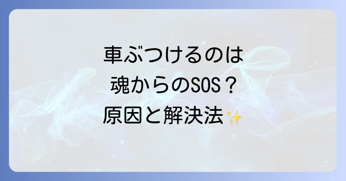 車をよくぶつけるスピリチュアルな意味とは?繰り返す不注意を乗り越える方法