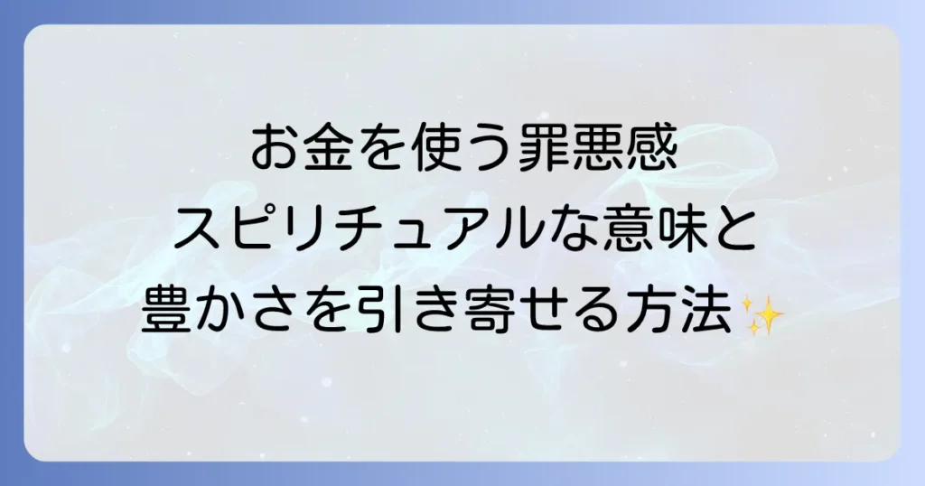 お金を使う罪悪感のスピリチュアルな意味と豊かさを引き寄せる解放方法
