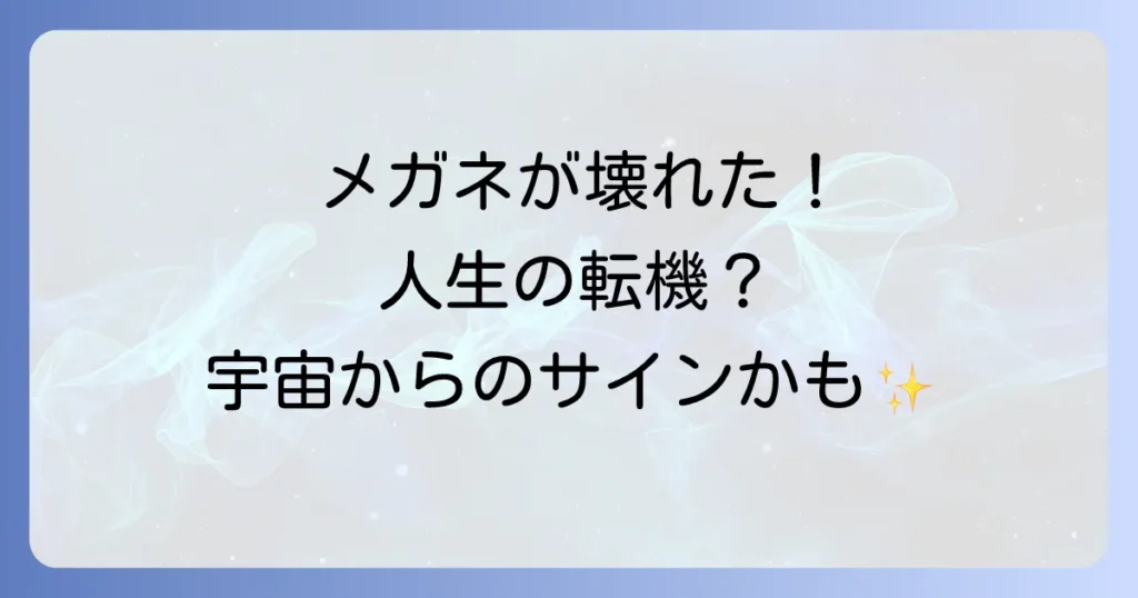 メガネが壊れるスピリチュアルな意味を徹底解説！人生の転機と運気アップの行動
